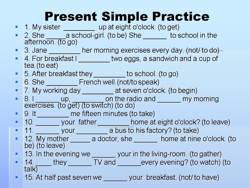 Present Simple Practice 1. My sister ________ up at eight o'clock. (to get) 2.